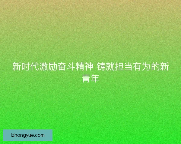 新时代激励奋斗精神 铸就担当有为的新青年