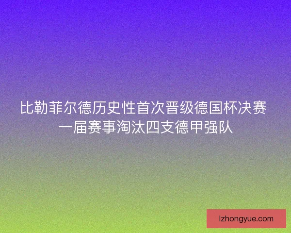比勒菲尔德历史性首次晋级德国杯决赛 一届赛事淘汰四支德甲强队