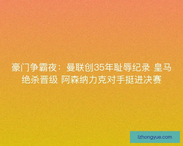 豪门争霸夜：曼联创35年耻辱纪录 皇马绝杀晋级 阿森纳力克对手挺进决赛