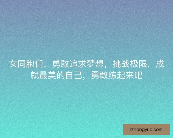 女同胞们，勇敢追求梦想，挑战极限，成就最美的自己，勇敢练起来吧