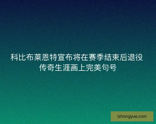 科比布莱恩特宣布将在赛季结束后退役 传奇生涯画上完美句号