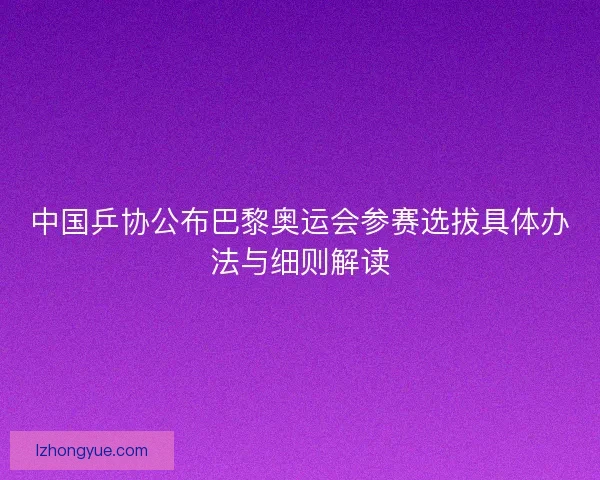 中国乒协公布巴黎奥运会参赛选拔具体办法与细则解读