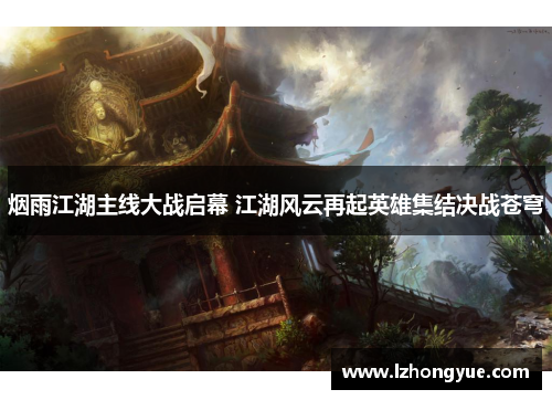 烟雨江湖主线大战启幕 江湖风云再起英雄集结决战苍穹